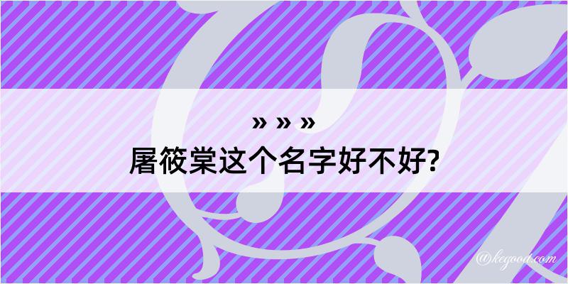 屠筱棠这个名字好不好?