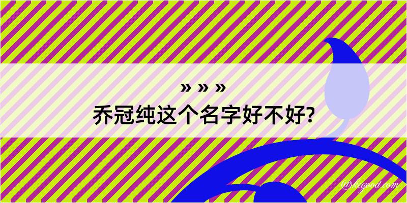 乔冠纯这个名字好不好?