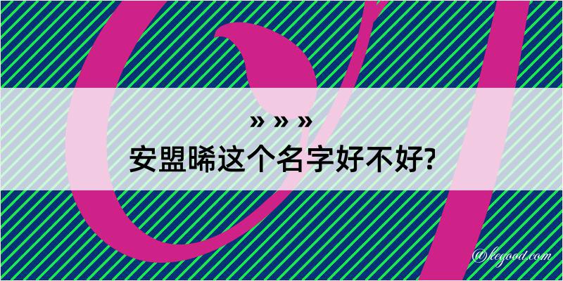 安盟晞这个名字好不好?