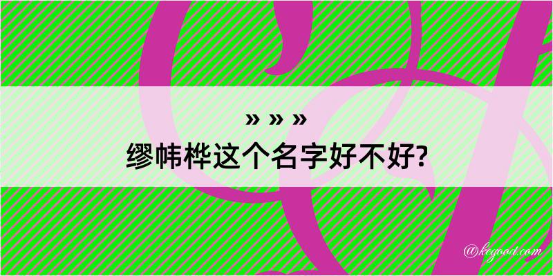 缪帏桦这个名字好不好?