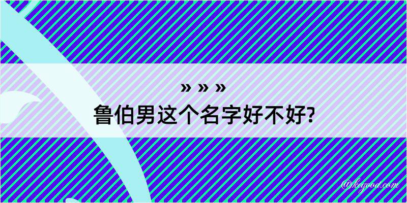 鲁伯男这个名字好不好?