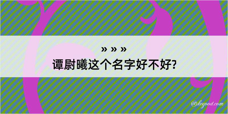 谭尉曦这个名字好不好?