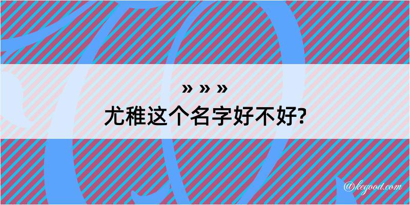 尤稚这个名字好不好?