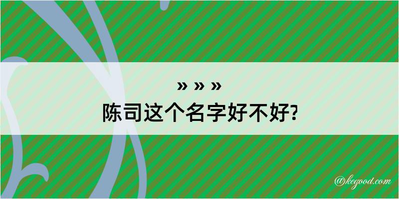 陈司这个名字好不好?