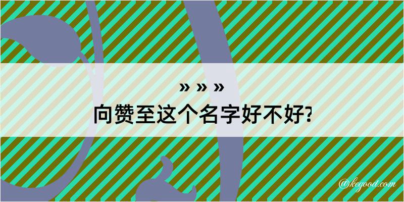 向赞至这个名字好不好?