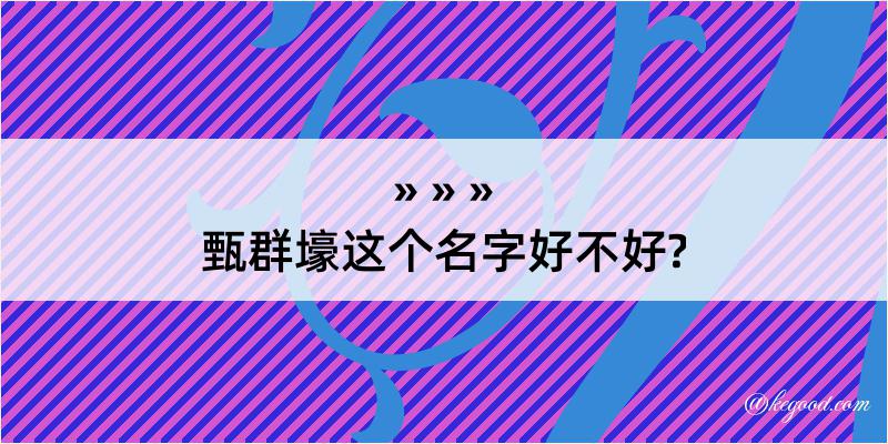 甄群壕这个名字好不好?