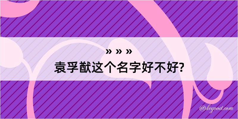 袁孚猷这个名字好不好?