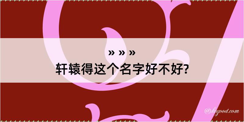 轩辕得这个名字好不好?