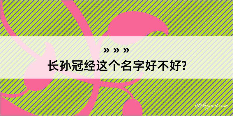 长孙冠经这个名字好不好?