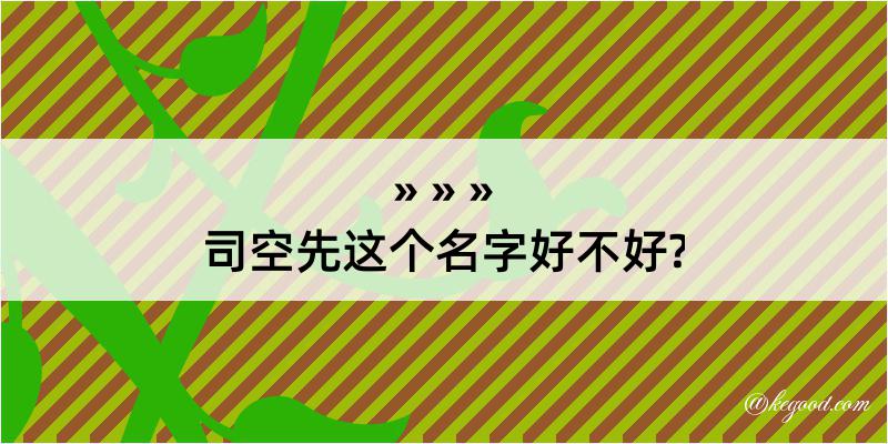 司空先这个名字好不好?