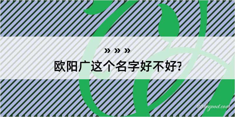 欧阳广这个名字好不好?