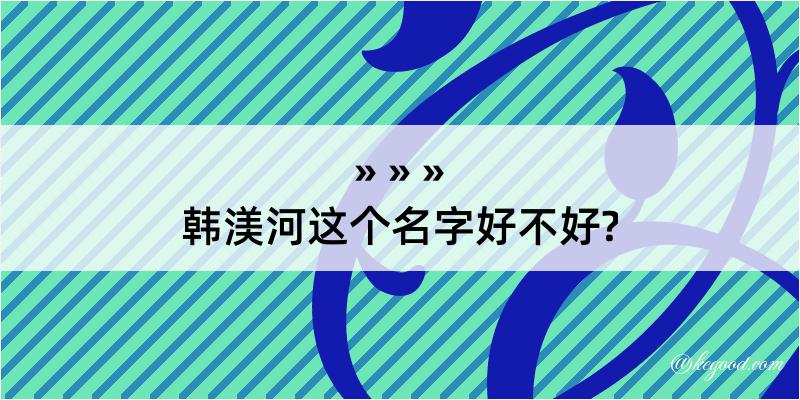 韩渼河这个名字好不好?