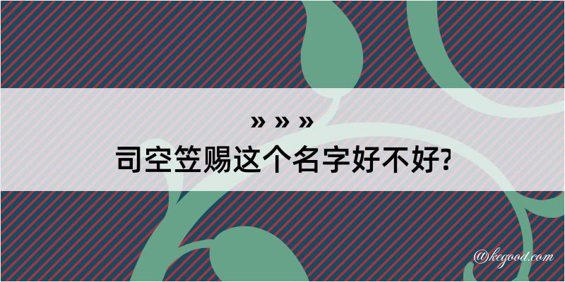 司空笠赐这个名字好不好?