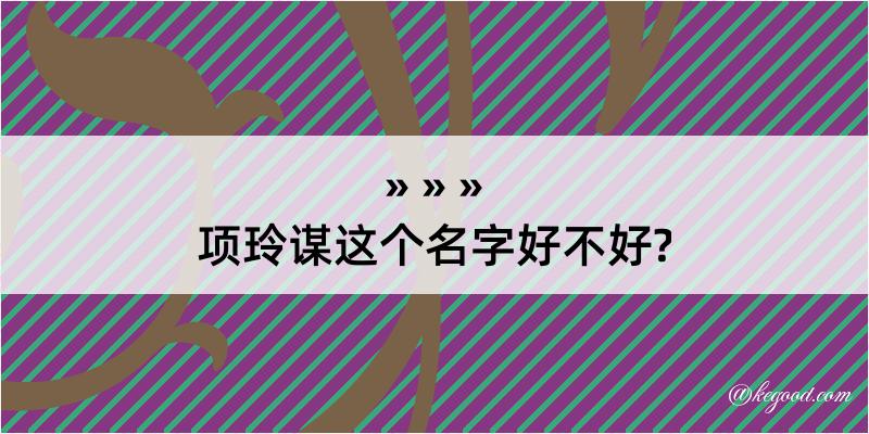 项玲谋这个名字好不好?