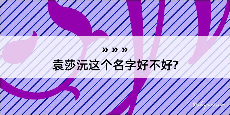 袁莎沅这个名字好不好?