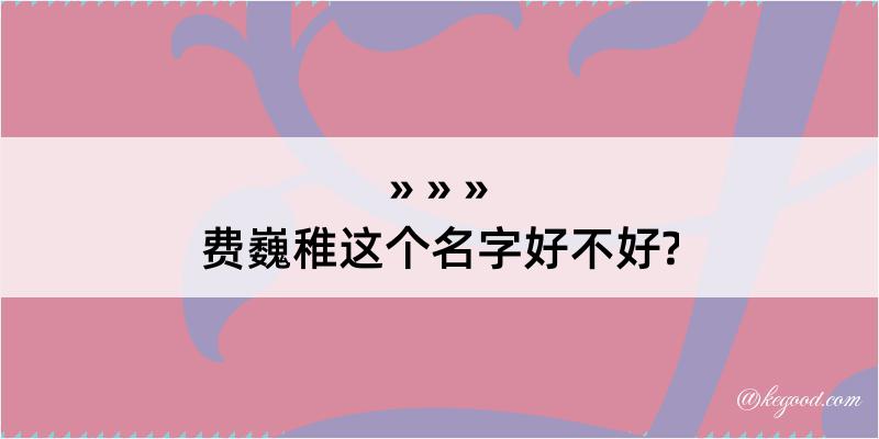 费巍稚这个名字好不好?