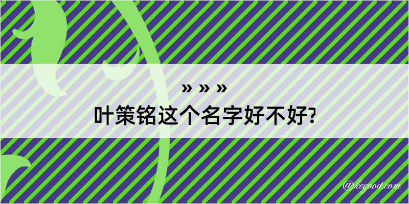 叶策铭这个名字好不好?