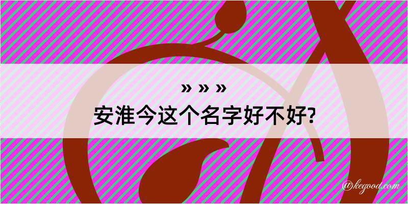 安淮今这个名字好不好?