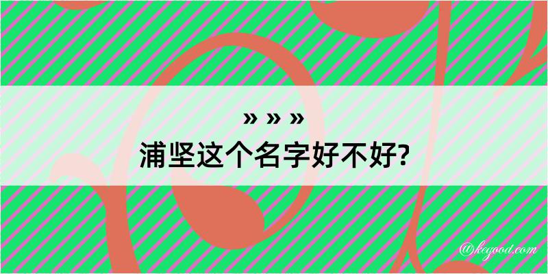 浦坚这个名字好不好?