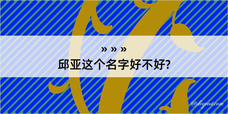 邱亚这个名字好不好?