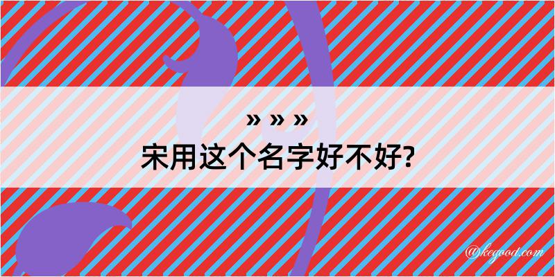 宋用这个名字好不好?