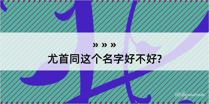 尤首同这个名字好不好?