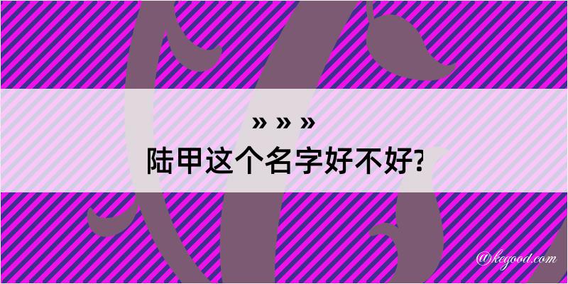 陆甲这个名字好不好?