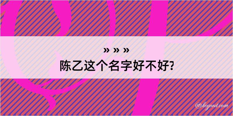 陈乙这个名字好不好?