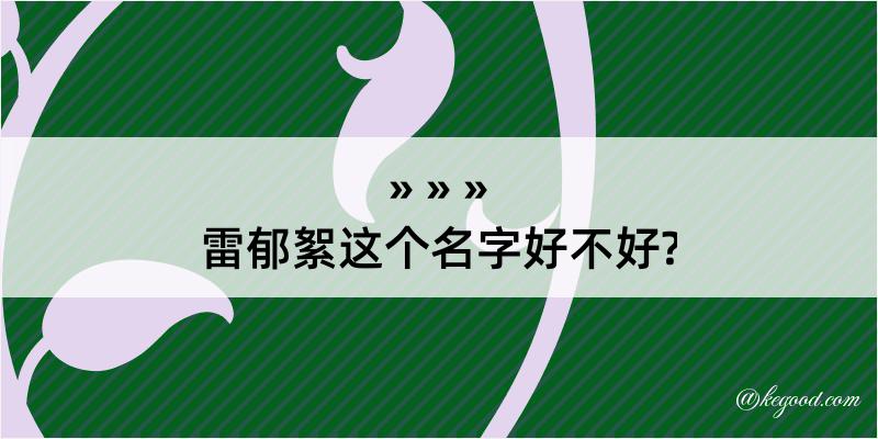 雷郁絮这个名字好不好?