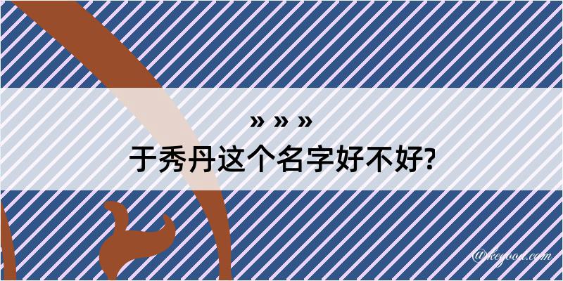 于秀丹这个名字好不好?