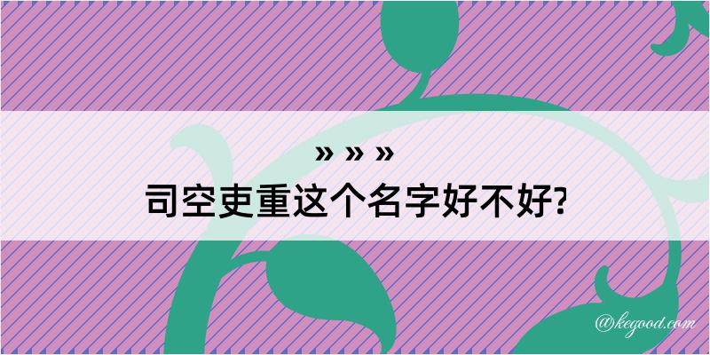 司空吏重这个名字好不好?