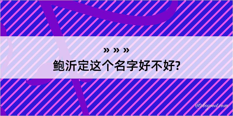 鲍沂定这个名字好不好?