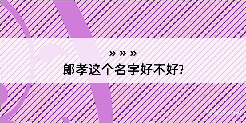 郎孝这个名字好不好?