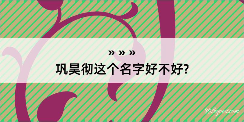 巩昊彻这个名字好不好?