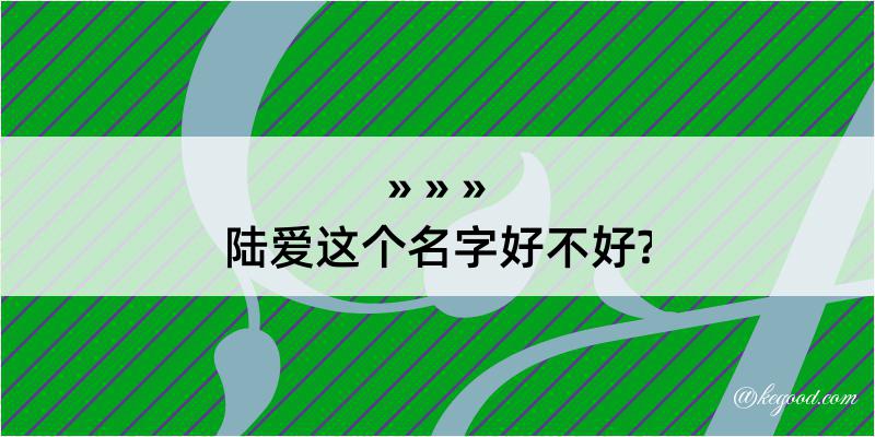 陆爱这个名字好不好?