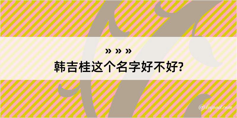 韩吉桂这个名字好不好?