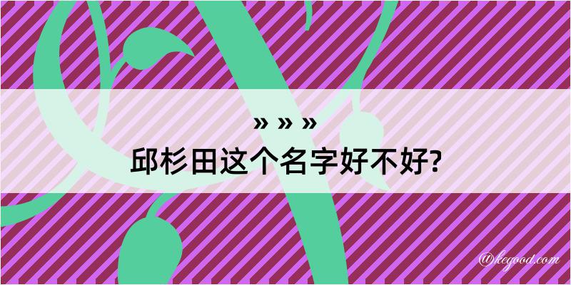 邱杉田这个名字好不好?