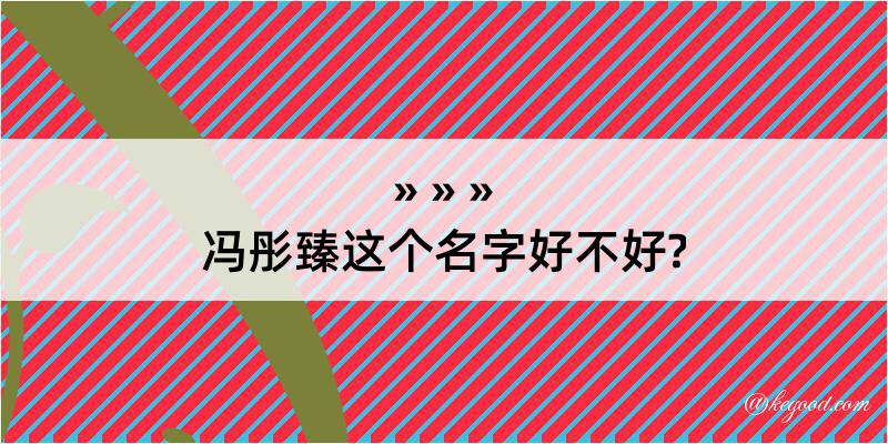 冯彤臻这个名字好不好?