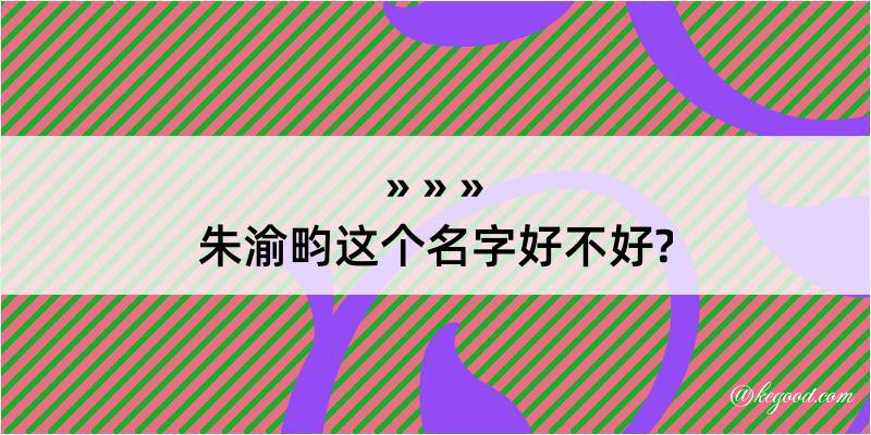 朱渝畇这个名字好不好?