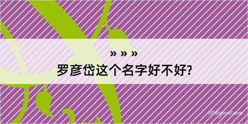 罗彦岱这个名字好不好?