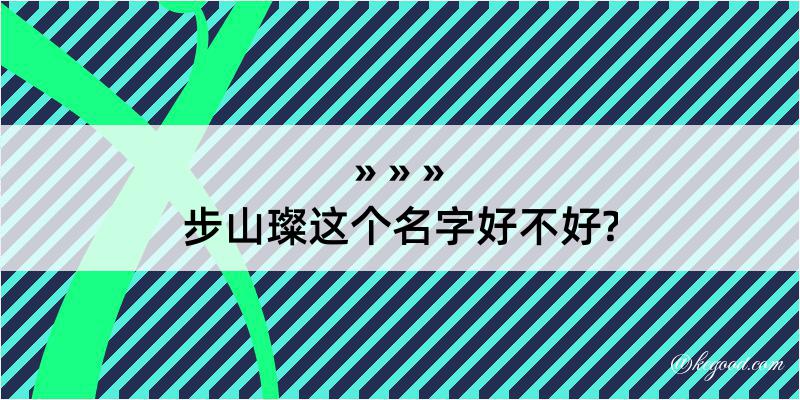 步山璨这个名字好不好?