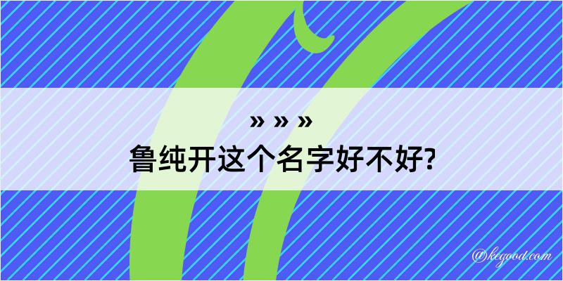 鲁纯开这个名字好不好?