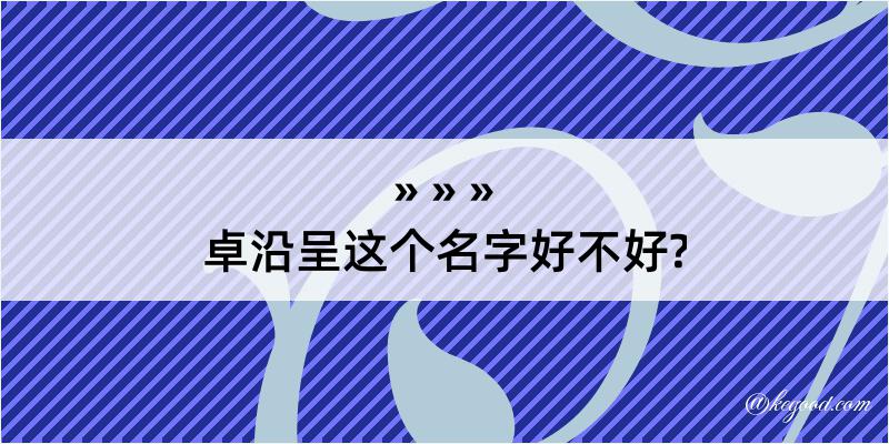 卓沿呈这个名字好不好?