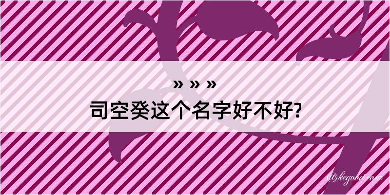 司空癸这个名字好不好?