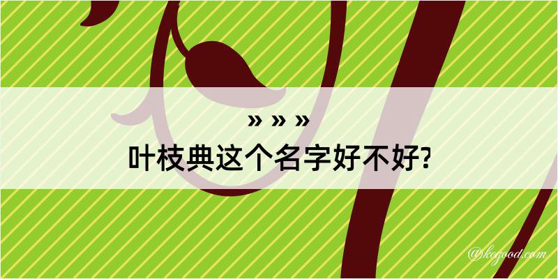 叶枝典这个名字好不好?