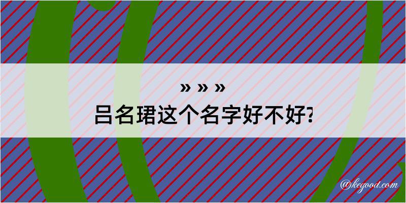 吕名珺这个名字好不好?