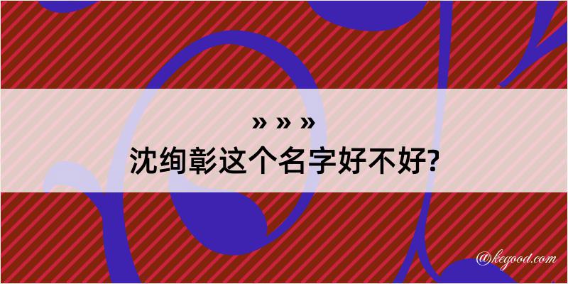 沈绚彰这个名字好不好?