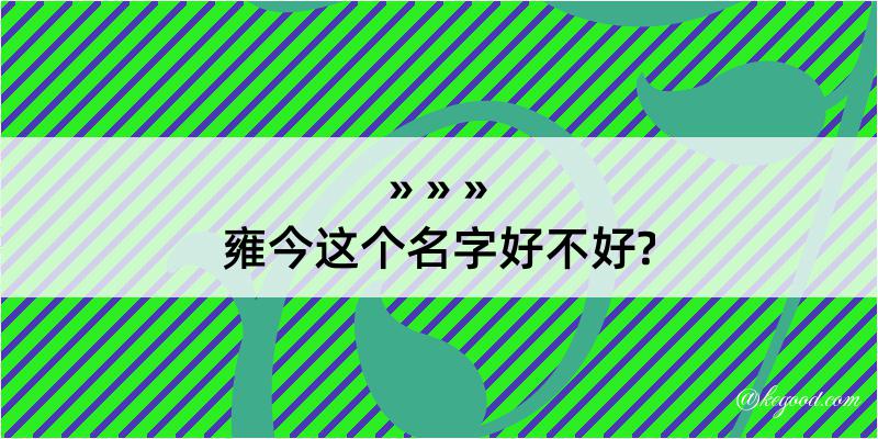 雍今这个名字好不好?