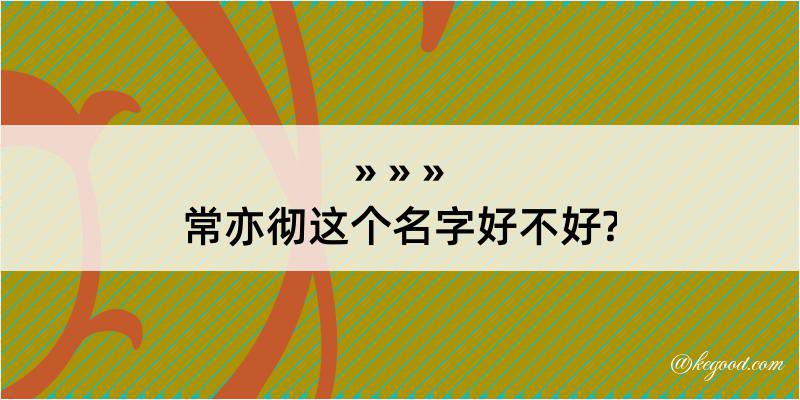 常亦彻这个名字好不好?