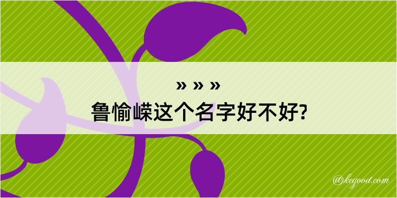 鲁愉嵘这个名字好不好?